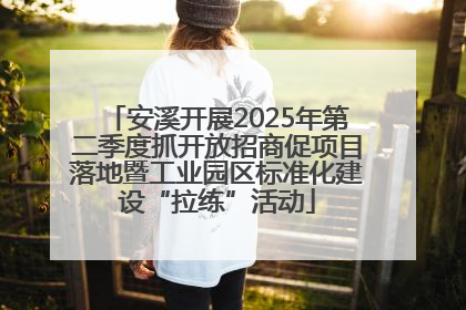 安溪开展2025年第二季度抓开放招商促项目落地暨工业园区标准化建设“拉练”活动