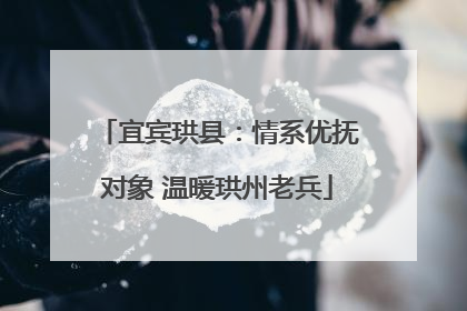 宜宾珙县：情系优抚对象 温暖珙州老兵