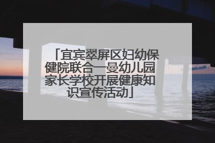 宜宾翠屏区妇幼保健院联合一曼幼儿园家长学校开展健康知识宣传活动
