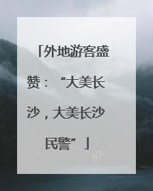 外地游客盛赞：“大美长沙，大美长沙民警”