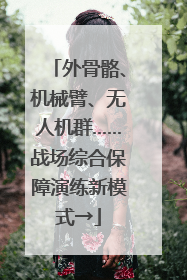 外骨骼、机械臂、无人机群……战场综合保障演练新模式→