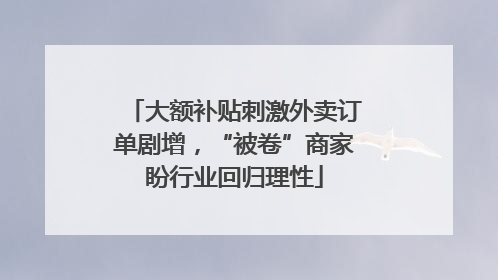大额补贴刺激外卖订单剧增，“被卷”商家盼行业回归理性