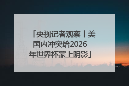 央视记者观察丨美国内冲突给2026年世界杯蒙上阴影