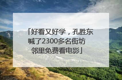 好看又好学，孔胜东喊了2300多名街坊邻里免费看电影