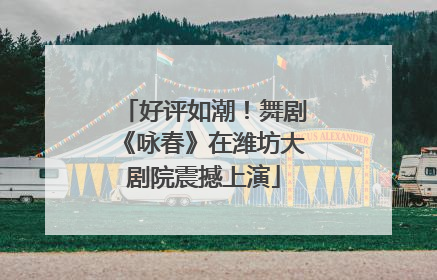 好评如潮！舞剧《咏春》在潍坊大剧院震撼上演
