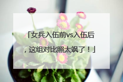 女兵入伍前vs入伍后，这组对比照太飒了！