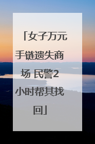 女子万元手链遗失商场 民警2小时帮其找回