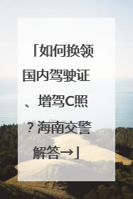 如何换领国内驾驶证、增驾C照？海南交警解答→
