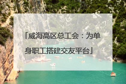 威海高区总工会：为单身职工搭建交友平台