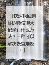 快速找回删除的微信聊天记录有什么方法？三种可以解决恢复难题！