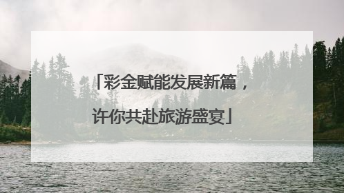 彩金赋能发展新篇，许你共赴旅游盛宴