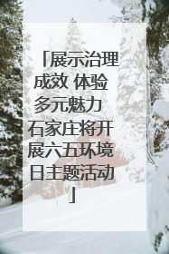展示治理成效 体验多元魅力 石家庄将开展六五环境日主题活动