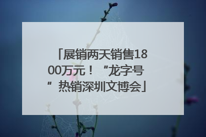 展销两天销售1800万元！“龙字号”热销深圳文博会