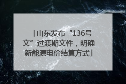 山东发布“136号文”过渡期文件，明确新能源电价结算方式