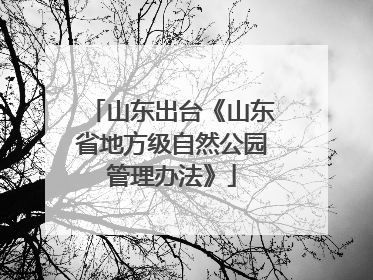 山东出台《山东省地方级自然公园管理办法》