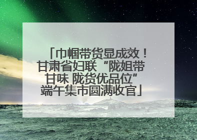 巾帼带货显成效！甘肃省妇联“陇姐带甘味 陇货优品位”端午集市圆满收官