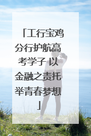 工行宝鸡分行护航高考学子 以金融之责托举青春梦想