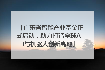 广东省智能产业基金正式启动，助力打造全球AI与机器人创新高地