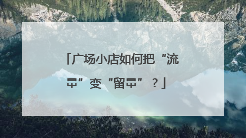 广场小店如何把“流量”变“留量”？