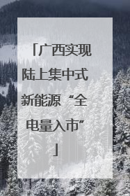 广西实现陆上集中式新能源“全电量入市”