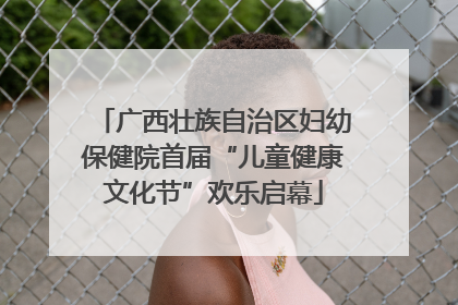 广西壮族自治区妇幼保健院首届“儿童健康文化节”欢乐启幕