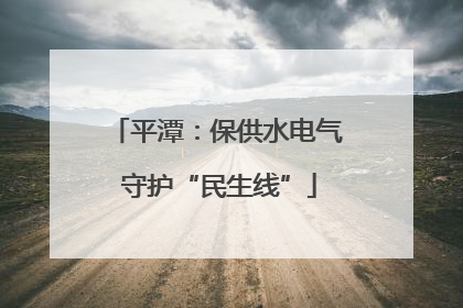 平潭：保供水电气 守护“民生线”