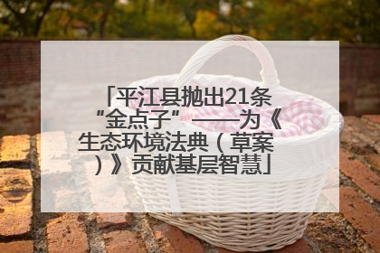 平江县抛出21条“金点子”——为《生态环境法典（草案）》贡献基层智慧