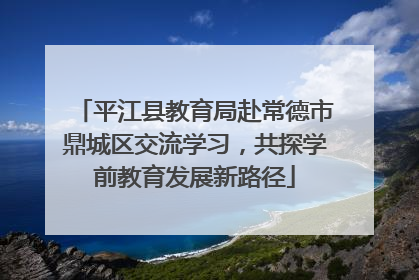 平江县教育局赴常德市鼎城区交流学习，共探学前教育发展新路径