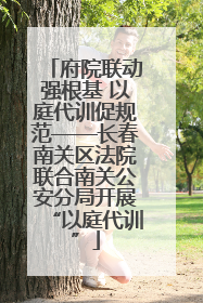 府院联动强根基 以庭代训促规范——长春南关区法院联合南关公安分局开展“以庭代训”