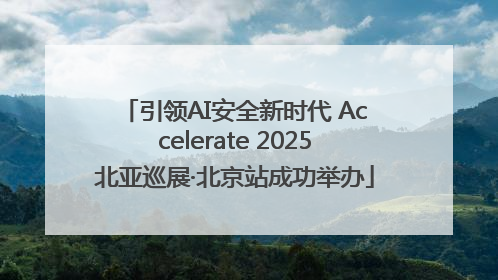 引领AI安全新时代 Accelerate 2025北亚巡展·北京站成功举办