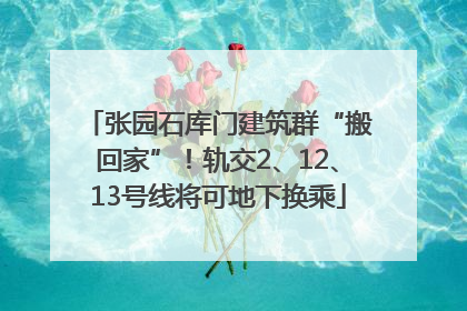 张园石库门建筑群“搬回家”！轨交2、12、13号线将可地下换乘