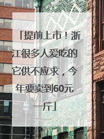 提前上市！浙江很多人爱吃的它供不应求，今年要卖到60元一斤