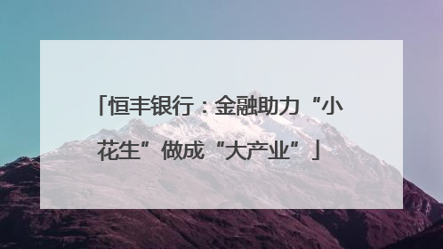 恒丰银行：金融助力“小花生”做成“大产业”