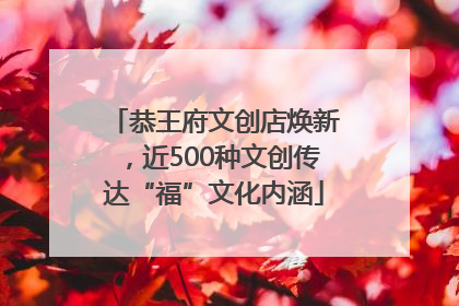 恭王府文创店焕新，近500种文创传达“福”文化内涵
