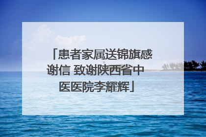 患者家属送锦旗感谢信 致谢陕西省中医医院李耀辉