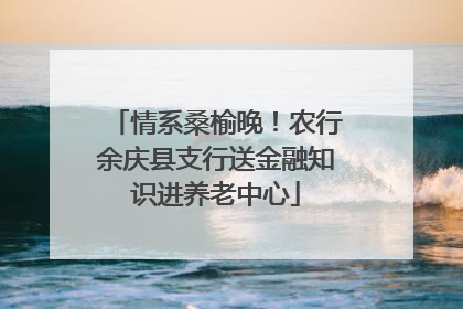 情系桑榆晚！农行余庆县支行送金融知识进养老中心
