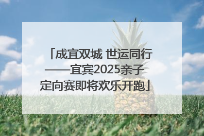成宜双城 世运同行——宜宾2025亲子定向赛即将欢乐开跑