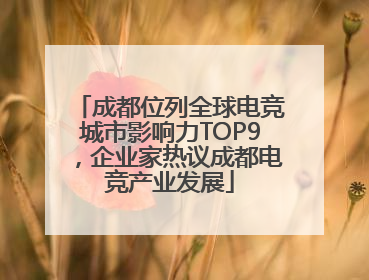 成都位列全球电竞城市影响力TOP9，企业家热议成都电竞产业发展