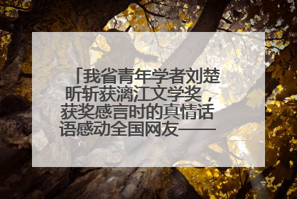 我省青年学者刘楚昕斩获漓江文学奖，获奖感言时的真情话语感动全国网友——如果有一天我的书获奖了，我一定要把我们的故事说出来
