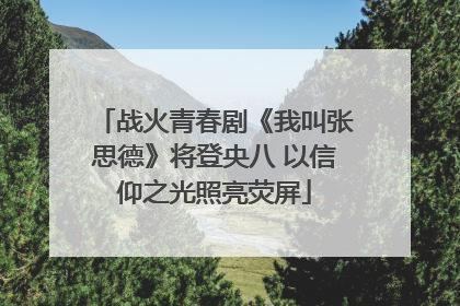 战火青春剧《我叫张思德》将登央八 以信仰之光照亮荧屏