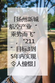 扬州新城航空产业“乘势而飞”，“211”目标3到5年内实现令人憧憬