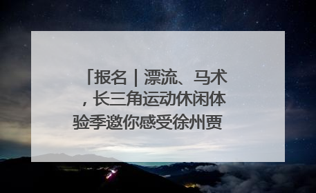 报名｜漂流、马术，长三角运动休闲体验季邀你感受徐州贾汪的“夏日限定”