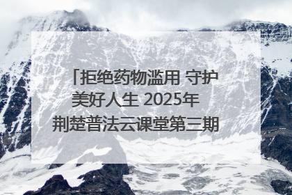 拒绝药物滥用 守护美好人生 2025年荆楚普法云课堂第三期在省女子强戒所开讲