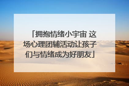 拥抱情绪小宇宙 这场心理团辅活动让孩子们与情绪成为好朋友