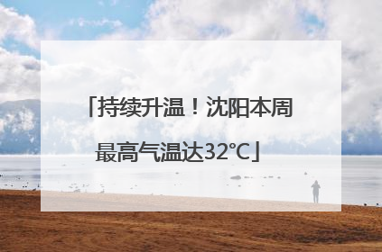 持续升温！沈阳本周最高气温达32℃