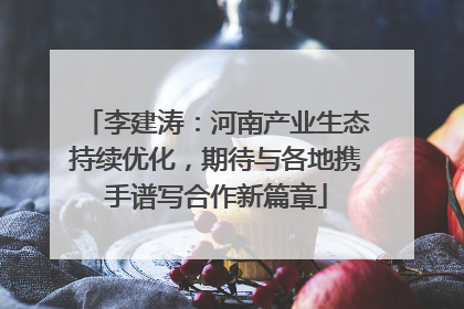 李建涛：河南产业生态持续优化，期待与各地携手谱写合作新篇章