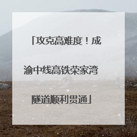 攻克高难度！成渝中线高铁荣家湾隧道顺利贯通