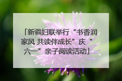 新疆妇联举行“书香润家风 共读伴成长”庆“六一”亲子阅读活动