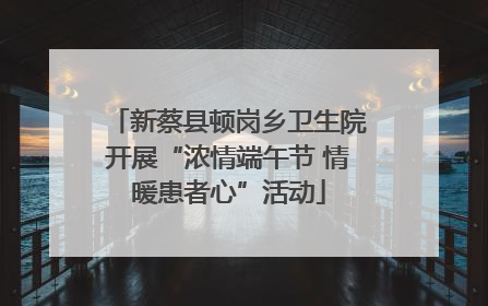 新蔡县顿岗乡卫生院开展“浓情端午节 情暖患者心”活动