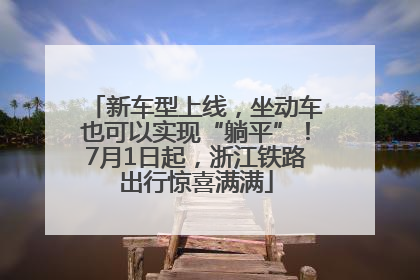 新车型上线，坐动车也可以实现“躺平”！7月1日起，浙江铁路出行惊喜满满